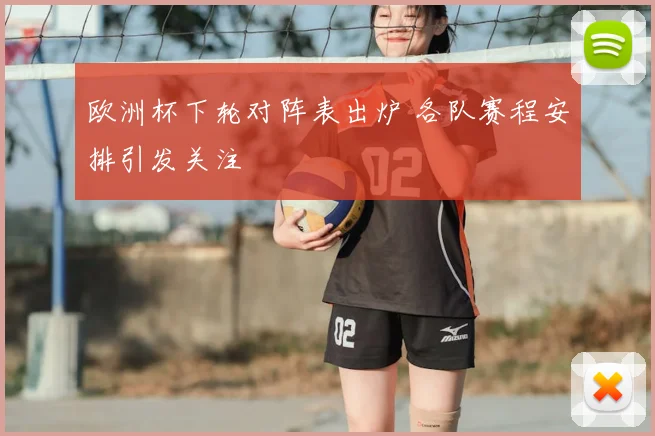 欧洲杯下轮对阵表出炉 各队赛程安排引发关注