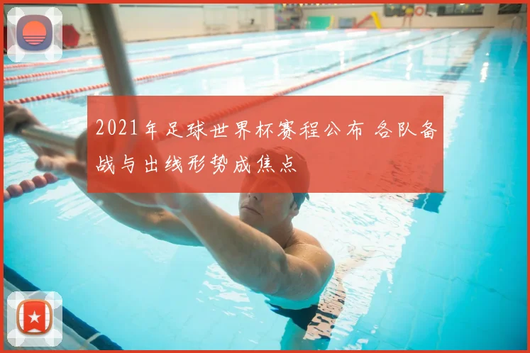 2021年足球世界杯赛程公布 各队备战与出线形势成焦点