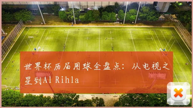 世界杯历届用球全盘点:从电视之星到Al Rihla