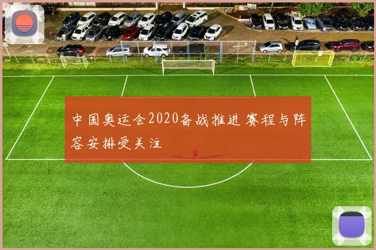 中国奥运会2020备战推进 赛程与阵容安排受关注