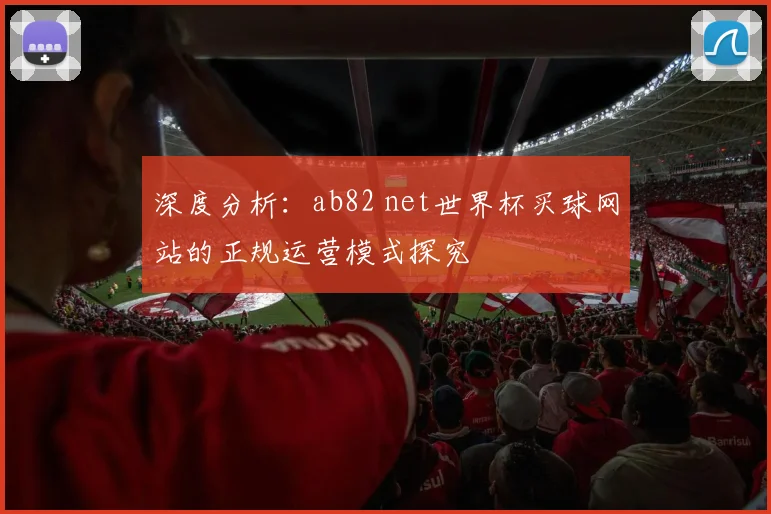 深度分析：ab82 net世界杯买球网站的正规运营模式探究